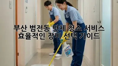 부산 범전동 단체 청소 서비스: 효율적인 장비 선택 가이드