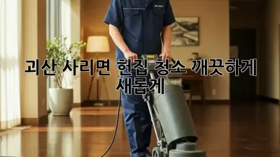 괴산 사리면 헌집 청소, 깨끗하게 새롭게!