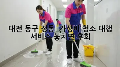 대전 동구 정동 🏠 가성비 청소 대행 서비스, 놓치면 후회!